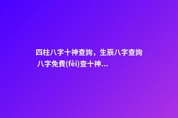四柱八字十神查詢，生辰八字查詢 八字免費(fèi)查十神，八字中如何找出十神-第1張-觀點(diǎn)-玄機(jī)派